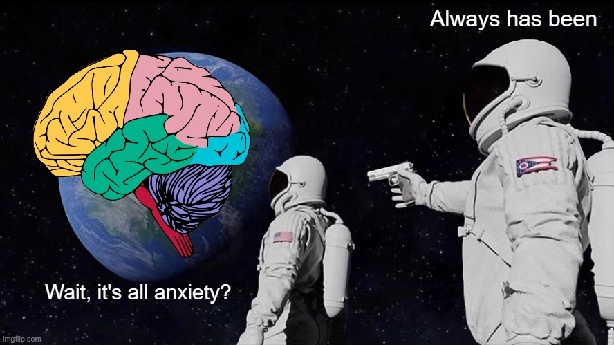 Damn you brain |  Always has been; Wait, it's all anxiety? | image tagged in memes,always has been,anxiety,ocd,obsessive-compulsive,ptsd | made w/ Imgflip meme maker