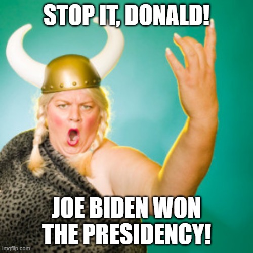 Fat Lady Singing Biden Trump 2020 | STOP IT, DONALD! JOE BIDEN WON THE PRESIDENCY! | image tagged in opera,fat lady singing,joe biden,donald trump | made w/ Imgflip meme maker