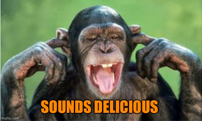 chimp denial | SOUNDS DELICIOUS | image tagged in chimp denial | made w/ Imgflip meme maker