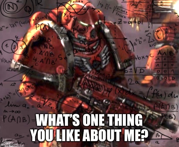 Blood Angel thinking | WHAT’S ONE THING YOU LIKE ABOUT ME? | image tagged in blood angel thinking | made w/ Imgflip meme maker