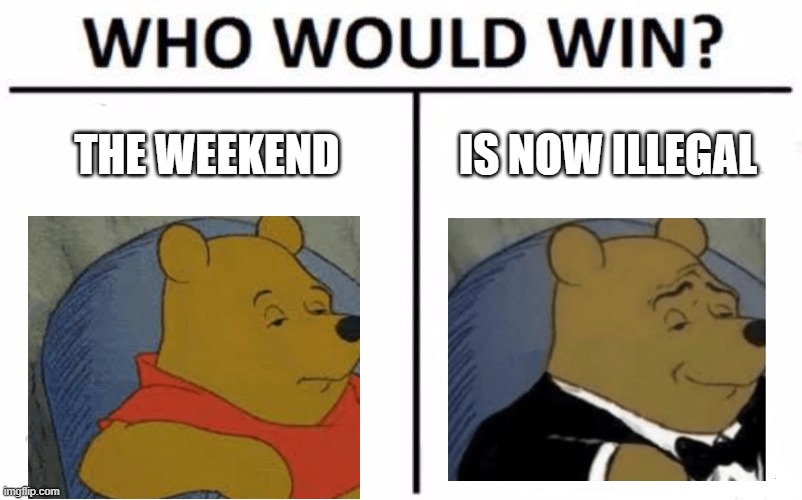 Who Would Win? | THE WEEKEND; IS NOW ILLEGAL | image tagged in memes,who would win | made w/ Imgflip meme maker