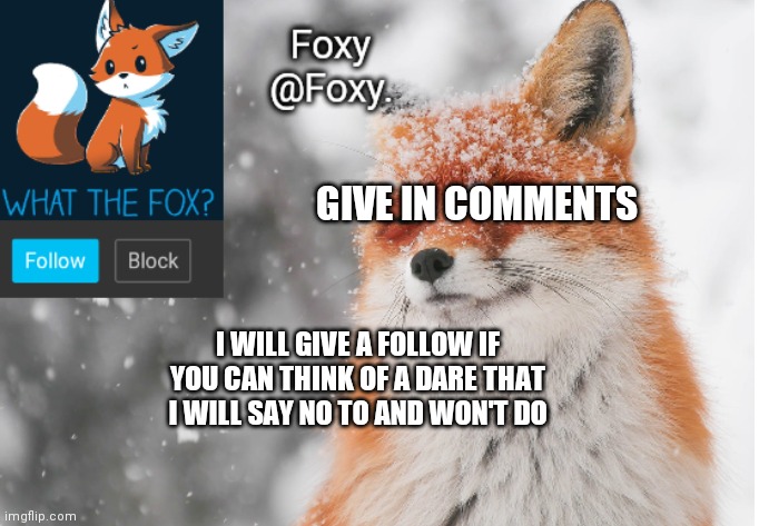 Foxy's announcement template | GIVE IN COMMENTS; I WILL GIVE A FOLLOW IF YOU CAN THINK OF A DARE THAT I WILL SAY NO TO AND WON'T DO | image tagged in foxy's announcement template | made w/ Imgflip meme maker