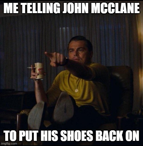 Die hard |  ME TELLING JOHN MCCLANE; TO PUT HIS SHOES BACK ON | image tagged in leonardo dicaprio pointing | made w/ Imgflip meme maker