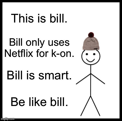 Be Like Bill Meme | This is bill. Bill only uses Netflix for k-on. Bill is smart. Be like bill. | image tagged in memes,be like bill | made w/ Imgflip meme maker