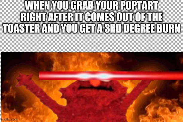 WHEN YOU GRAB YOUR POPTART RIGHT AFTER IT COMES OUT OF THE TOASTER AND YOU GET A 3RD DEGREE BURN | image tagged in elmo fire,elmo,poptart | made w/ Imgflip meme maker
