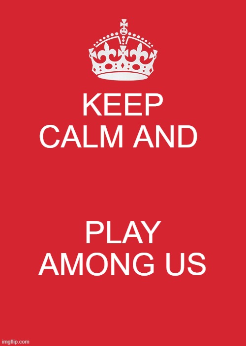 Keep Calm And Carry On Red Meme | KEEP CALM AND; PLAY AMONG US | image tagged in memes,keep calm and carry on red | made w/ Imgflip meme maker
