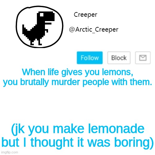 Creeper's announcement thing | When life gives you lemons, you brutally murder people with them. (jk you make lemonade but I thought it was boring) | image tagged in creeper's announcement thing | made w/ Imgflip meme maker