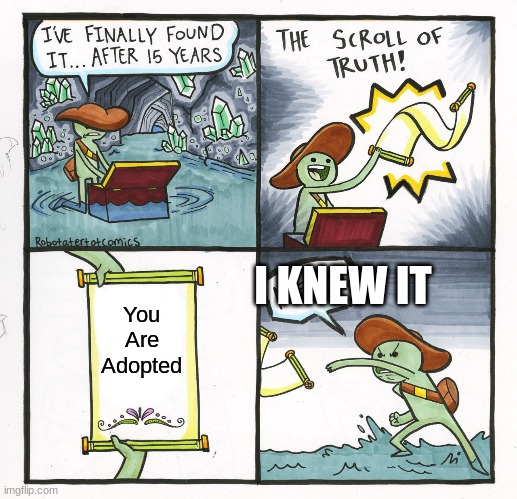 The Scroll Of Truth Meme | I KNEW IT; You Are Adopted | image tagged in memes,the scroll of truth | made w/ Imgflip meme maker