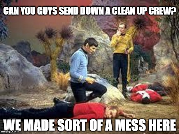 Did an Oops | CAN YOU GUYS SEND DOWN A CLEAN UP CREW? WE MADE SORT OF A MESS HERE | image tagged in star trek | made w/ Imgflip meme maker