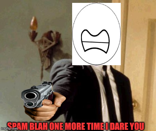 Say That Again I Dare You Meme | SPAM BLAH ONE MORE TIME I DARE YOU | image tagged in memes,say that again i dare you | made w/ Imgflip meme maker