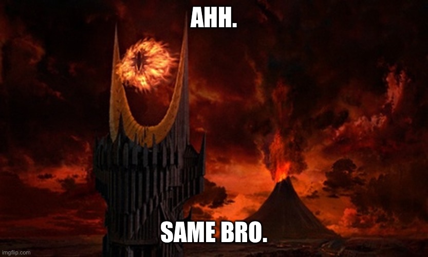 Eye of Sauron | AHH. SAME BRO. | image tagged in eye of sauron | made w/ Imgflip meme maker