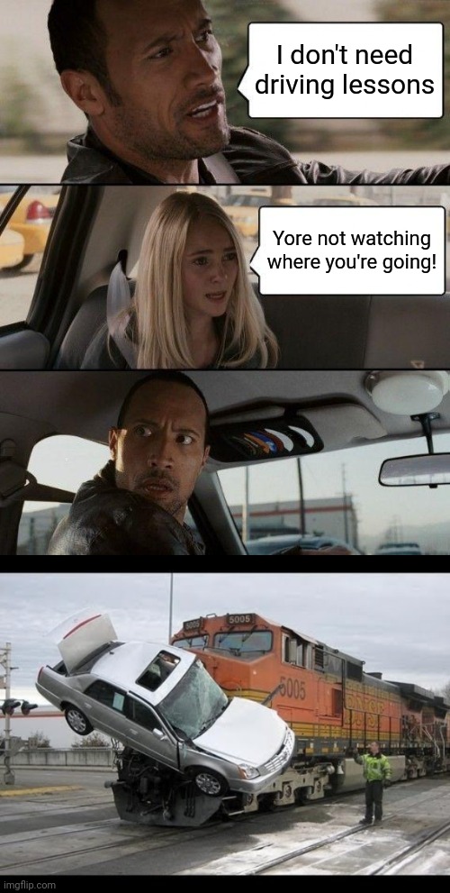 I don't need driving lessons Yore not watching where you're going! | image tagged in memes,the rock driving,car crash | made w/ Imgflip meme maker
