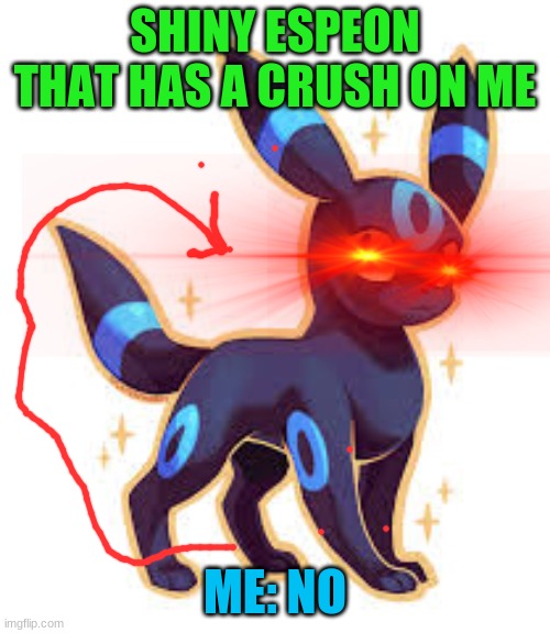 i am shiny ubreon | SHINY ESPEON THAT HAS A CRUSH ON ME; ME: NO | image tagged in pokemon | made w/ Imgflip meme maker