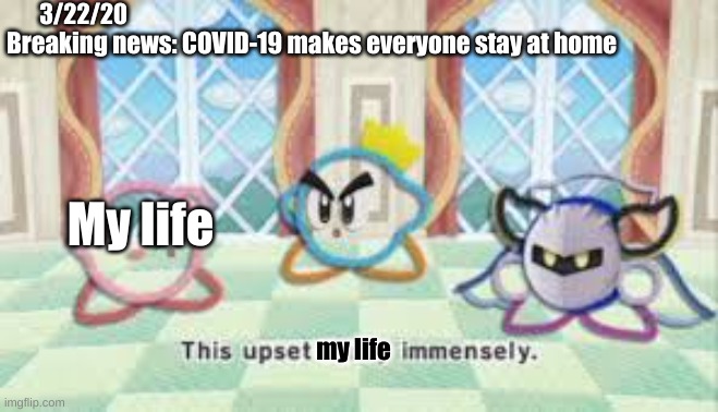 bruh | Breaking news: COVID-19 makes everyone stay at home; 3/22/20; My life; my life | image tagged in this upset kirby immensly | made w/ Imgflip meme maker