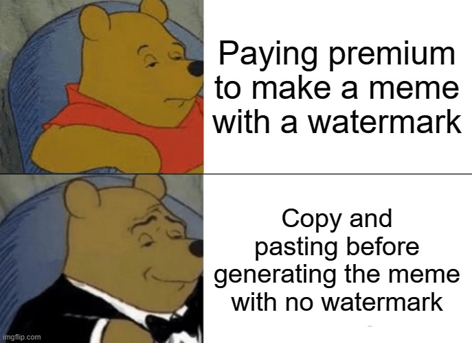 Tuxedo Winnie The Pooh Meme | Paying premium to make a meme with a watermark; Copy and pasting before generating the meme with no watermark | image tagged in memes,tuxedo winnie the pooh,subtosonny | made w/ Imgflip meme maker