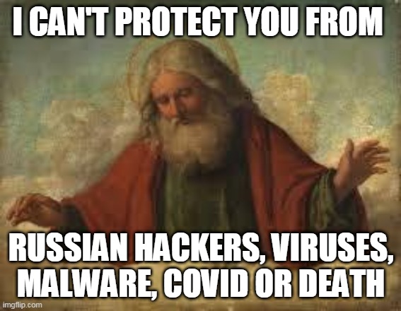 god | I CAN'T PROTECT YOU FROM; RUSSIAN HACKERS, VIRUSES, MALWARE, COVID OR DEATH | image tagged in god | made w/ Imgflip meme maker