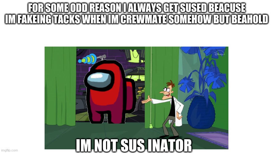 Behold the ___inator | FOR SOME ODD REASON I ALWAYS GET SUSED BEACUSE IM FAKEING TACKS WHEN IM CREWMATE SOMEHOW BUT BEAHOLD; IM NOT SUS INATOR | image tagged in behold the ___inator | made w/ Imgflip meme maker