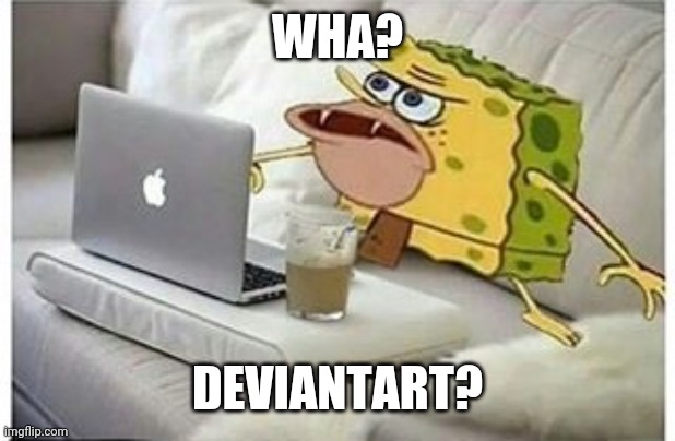 SpongeGar Computer | WHA? DEVIANTART? | image tagged in spongegar computer | made w/ Imgflip meme maker