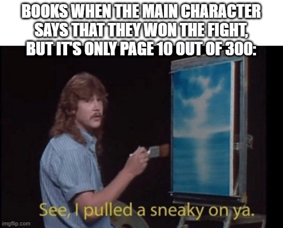 True | BOOKS WHEN THE MAIN CHARACTER SAYS THAT THEY WON THE FIGHT, BUT IT'S ONLY PAGE 10 OUT OF 300: | image tagged in memes,i pulled a sneaky | made w/ Imgflip meme maker