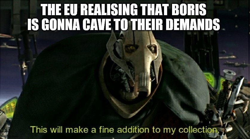 another PM bites the dust | THE EU REALISING THAT BORIS IS GONNA CAVE TO THEIR DEMANDS | image tagged in this will make a fine addition to my collection | made w/ Imgflip meme maker