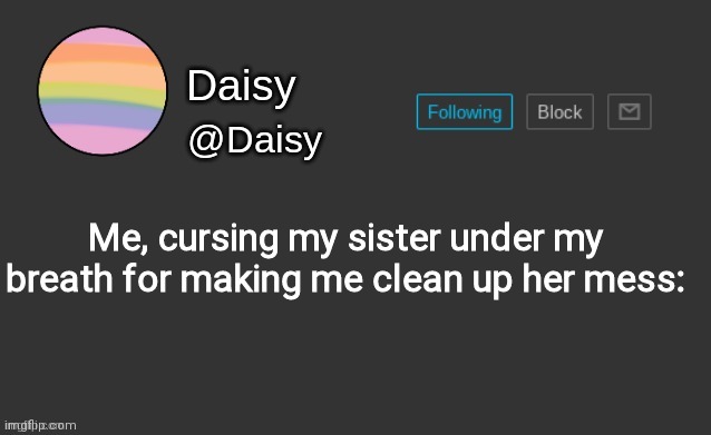 Daisy's template | Me, cursing my sister under my breath for making me clean up her mess: | image tagged in daisy's template | made w/ Imgflip meme maker