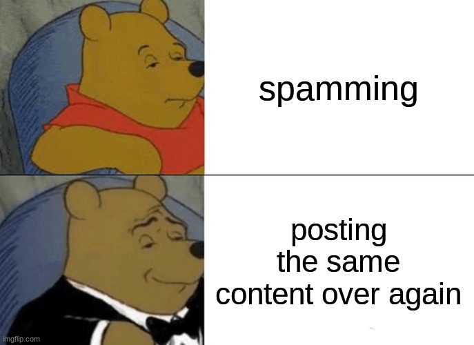 spamming | spamming; posting the same content over again | image tagged in memes,tuxedo winnie the pooh | made w/ Imgflip meme maker