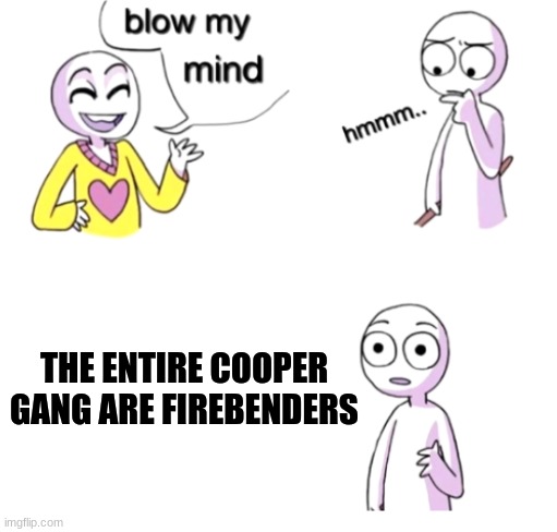 This is correct | THE ENTIRE COOPER GANG ARE FIREBENDERS | image tagged in blow my mind,slycooper | made w/ Imgflip meme maker