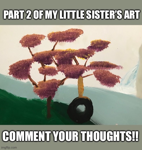 My little sister’s art prt.2 | PART 2 OF MY LITTLE SISTER’S ART; COMMENT YOUR THOUGHTS!! | image tagged in art,talent | made w/ Imgflip meme maker