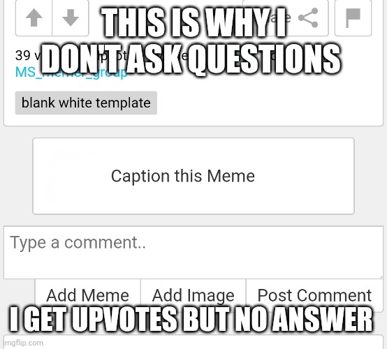 Why must you all hurt me this way? | THIS IS WHY I DON'T ASK QUESTIONS; I GET UPVOTES BUT NO ANSWER | image tagged in why | made w/ Imgflip meme maker