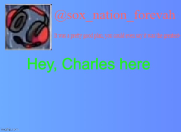 Should we start this trend again? | Hey, Charles here | image tagged in sox_nation_forevah vh medal announcement | made w/ Imgflip meme maker
