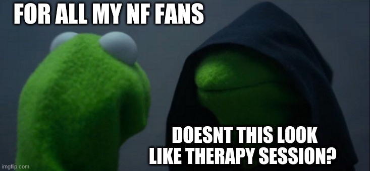 for any NF fans | FOR ALL MY NF FANS; DOESNT THIS LOOK LIKE THERAPY SESSION? | image tagged in memes,evil kermit | made w/ Imgflip meme maker