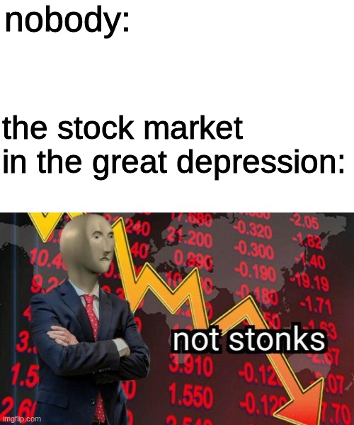 the great depression | nobody:; the stock market in the great depression: | image tagged in not stonks | made w/ Imgflip meme maker