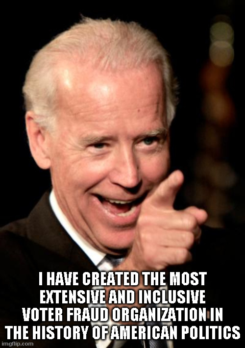 He said it | I HAVE CREATED THE MOST EXTENSIVE AND INCLUSIVE VOTER FRAUD ORGANIZATION IN THE HISTORY OF AMERICAN POLITICS | image tagged in memes,smilin biden | made w/ Imgflip meme maker