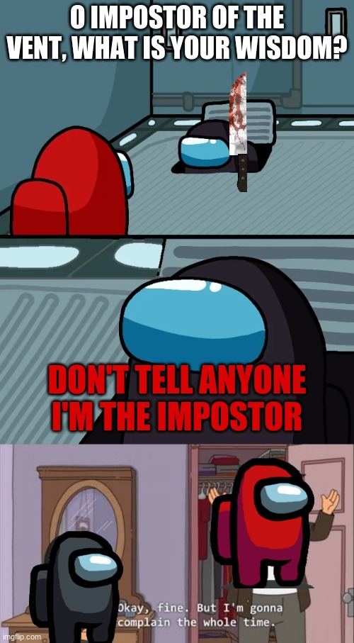 shhhhhhhhH! | O IMPOSTOR OF THE VENT, WHAT IS YOUR WISDOM? DON'T TELL ANYONE I'M THE IMPOSTOR | image tagged in impostor of the vent,bob's burgers complaint | made w/ Imgflip meme maker