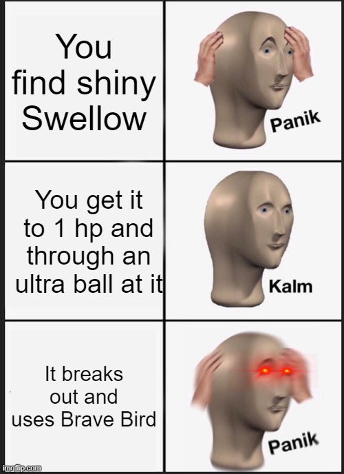 Panik Kalm Panik Meme | You find shiny Swellow; You get it to 1 hp and through an ultra ball at it; It breaks out and uses Brave Bird | image tagged in memes,panik kalm panik | made w/ Imgflip meme maker