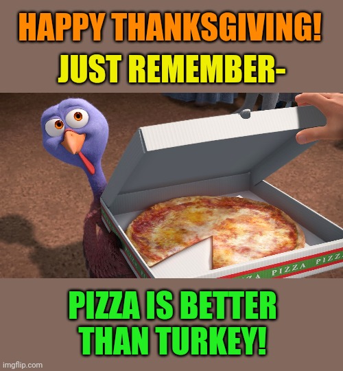 Pardon the turkeys! | HAPPY THANKSGIVING! JUST REMEMBER-; PIZZA IS BETTER THAN TURKEY! | image tagged in thanksgiving,pizza,free,birds,happy thanksgiving | made w/ Imgflip meme maker