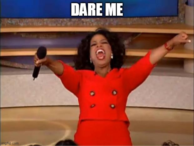 Oprah You Get A | DARE ME | image tagged in memes,oprah you get a | made w/ Imgflip meme maker