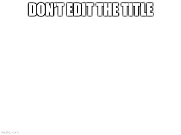 Lol I edit title- Av | DON’T EDIT THE TITLE | image tagged in blank white template | made w/ Imgflip meme maker