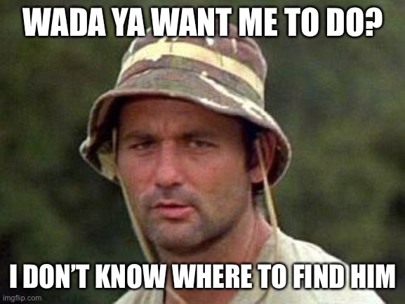 Caddy shack | WADA YA WANT ME TO DO? I DON’T KNOW WHERE TO FIND HIM | image tagged in caddy shack | made w/ Imgflip meme maker