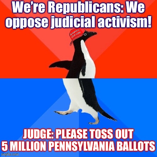 They keep using that phrase, “judicial activism.” I do not think it means what they think it means | We’re Republicans: We oppose judicial activism! JUDGE: PLEASE TOSS OUT 5 MILLION PENNSYLVANIA BALLOTS | image tagged in socially awesome awkward penguin maga hat,law,election 2020,2020 elections,democracy,conservative hypocrisy | made w/ Imgflip meme maker