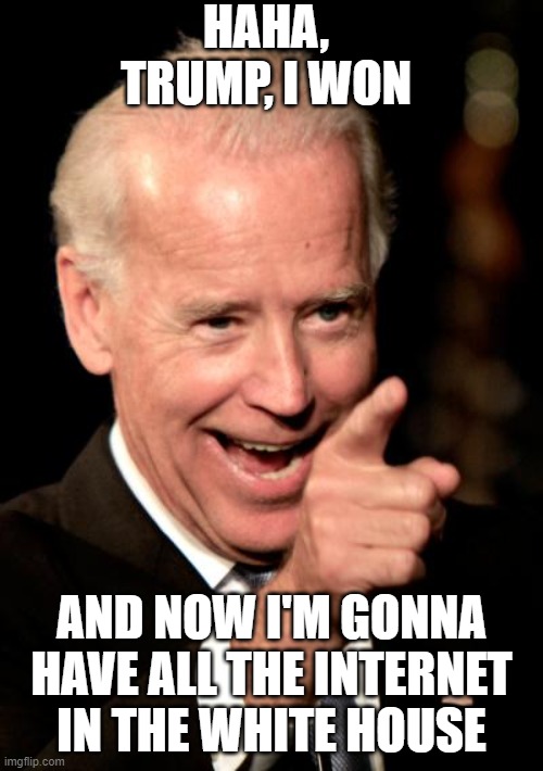 Gotcha Trump! | HAHA, TRUMP, I WON; AND NOW I'M GONNA HAVE ALL THE INTERNET IN THE WHITE HOUSE | image tagged in memes,smilin biden | made w/ Imgflip meme maker