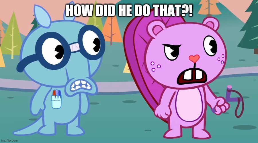 What the?! (HTF) | HOW DID HE DO THAT?! | image tagged in what the htf | made w/ Imgflip meme maker