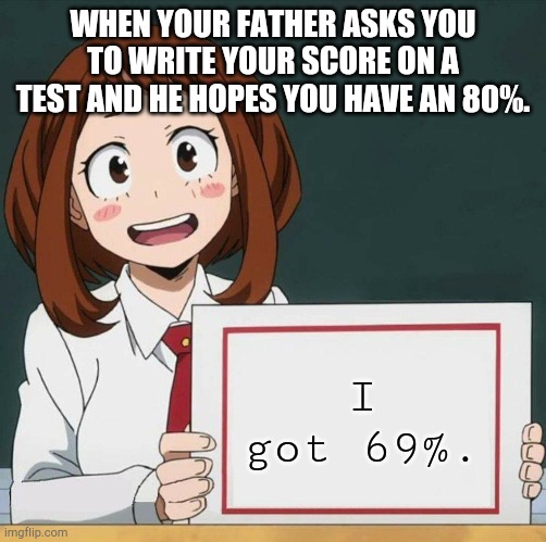 First Meme. | WHEN YOUR FATHER ASKS YOU TO WRITE YOUR SCORE ON A TEST AND HE HOPES YOU HAVE AN 80%. I got 69%. | image tagged in uraraka blank paper | made w/ Imgflip meme maker