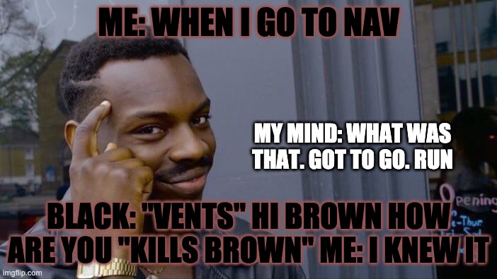 Roll Safe Think About It Meme | ME: WHEN I GO TO NAV; MY MIND: WHAT WAS THAT. GOT TO GO. RUN; BLACK: "VENTS" HI BROWN HOW ARE YOU "KILLS BROWN" ME: I KNEW IT | image tagged in memes,roll safe think about it | made w/ Imgflip meme maker