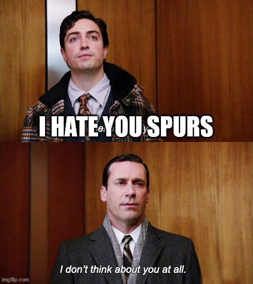 I don't think about you at all Mad Men | I HATE YOU SPURS | image tagged in i don't think about you at all mad men | made w/ Imgflip meme maker