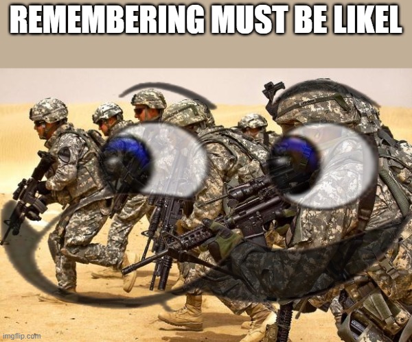 REMEMBERING MUST BE LIKEL | image tagged in military | made w/ Imgflip meme maker