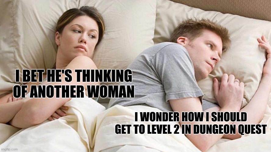 I Bet He's Thinking About Other Women Meme | I BET HE'S THINKING OF ANOTHER WOMAN; I WONDER HOW I SHOULD GET TO LEVEL 2 IN DUNGEON QUEST | image tagged in memes,i bet he's thinking about other women | made w/ Imgflip meme maker