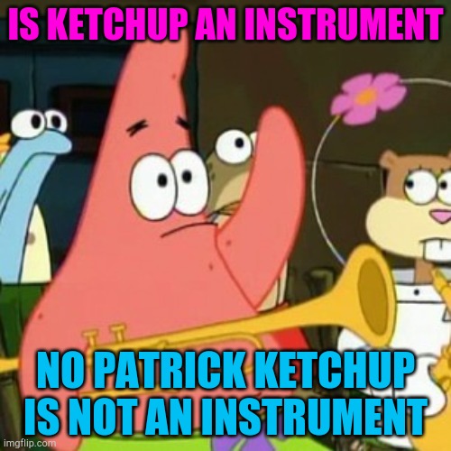 No Patrick Meme | IS KETCHUP AN INSTRUMENT; NO PATRICK KETCHUP IS NOT AN INSTRUMENT | image tagged in memes,no patrick | made w/ Imgflip meme maker