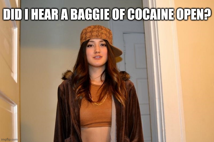 Scumbag Stephanie  | DID I HEAR A BAGGIE OF COCAINE OPEN? | image tagged in scumbag stephanie | made w/ Imgflip meme maker