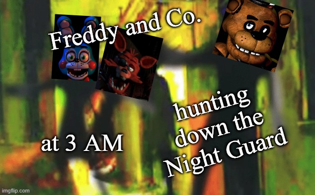Me and the boys at 2am looking for X | Freddy and Co. hunting down the Night Guard; at 3 AM | image tagged in me and the boys at 2am looking for x | made w/ Imgflip meme maker